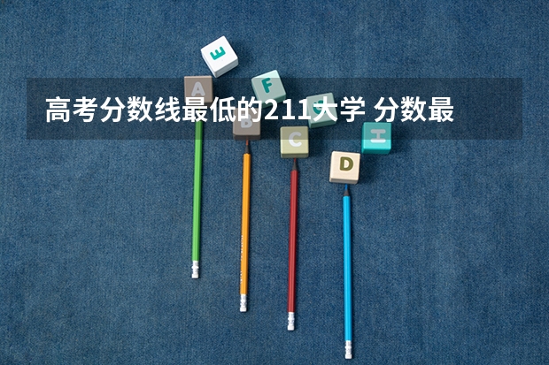 高考分数线最低的211大学 分数最低的985