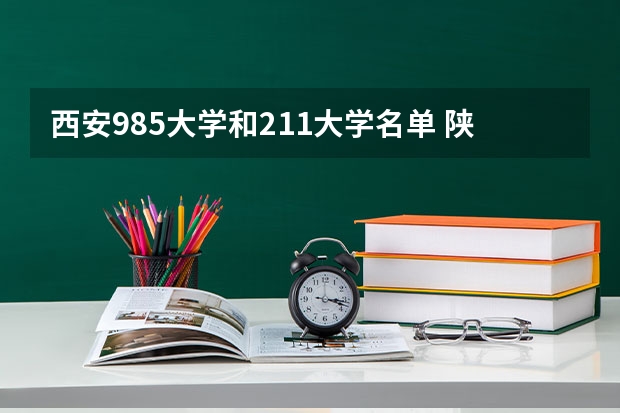 西安985大学和211大学名单 陕西几所985大学和几所211