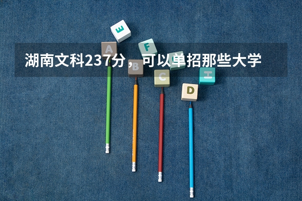 湖南文科237分，可以单招那些大学呢？
