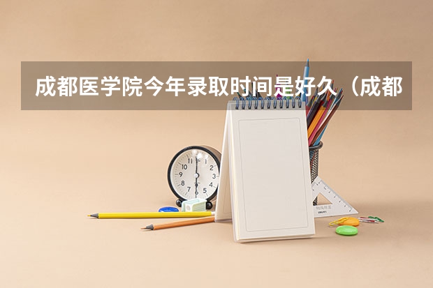 成都医学院今年录取时间是好久（成都医学院录取分数线）
