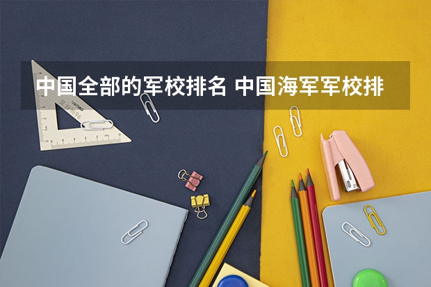 中国全部的军校排名 中国海军军校排名？