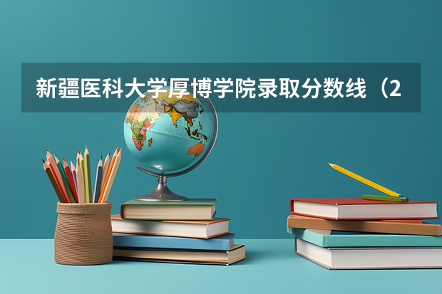 新疆医科大学厚博学院录取分数线（2023新疆医科大学分数线）