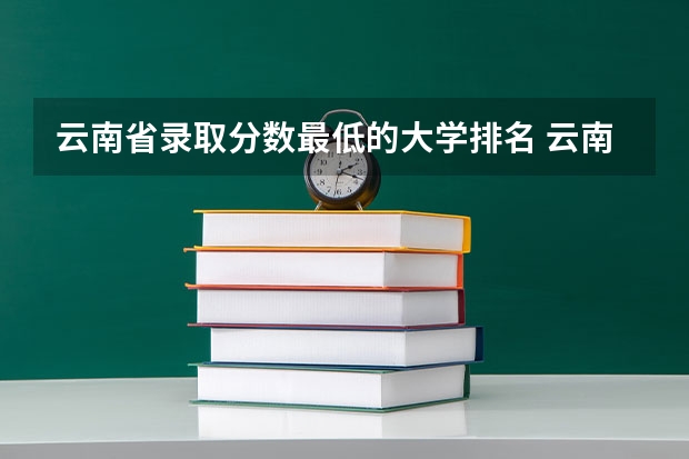 云南省录取分数最低的大学排名 云南录取分数线最低的大学