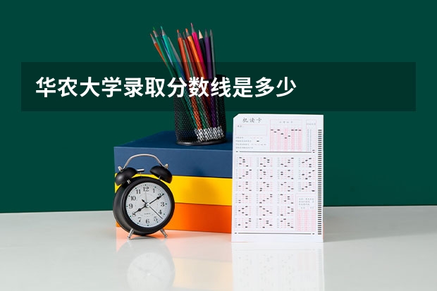 华农大学录取分数线是多少