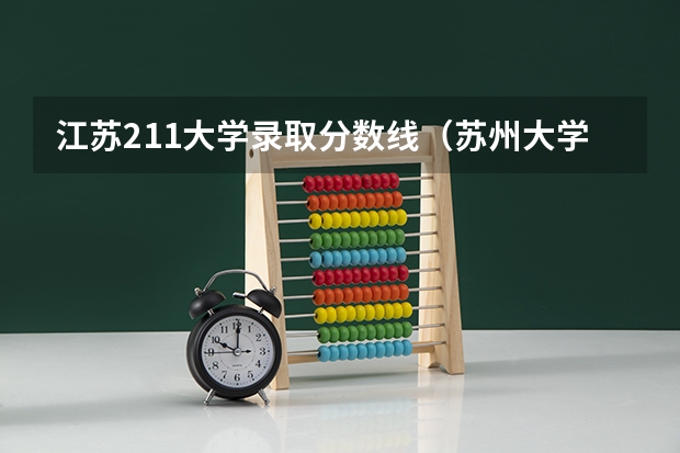 江苏211大学录取分数线（苏州大学本科录取分数线2023）