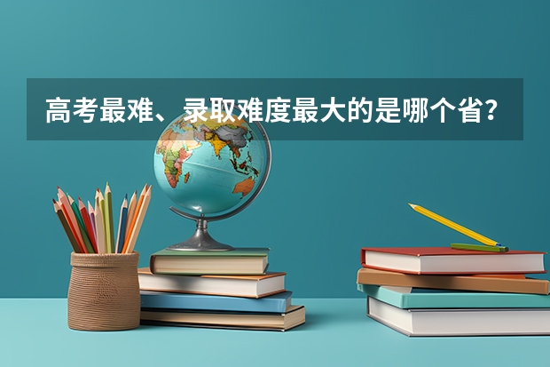 高考最难、录取难度最大的是哪个省？