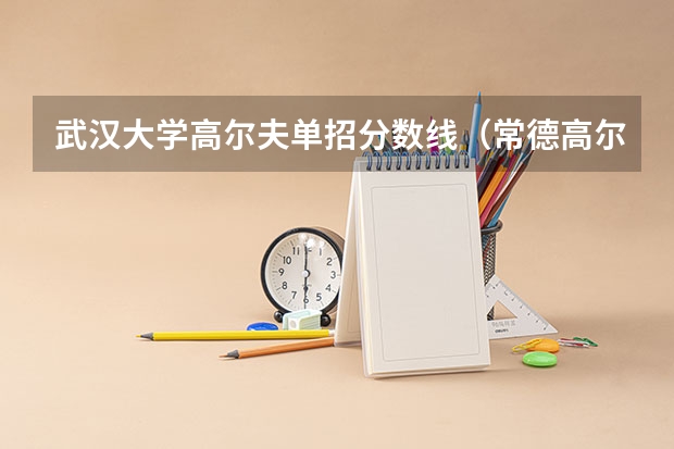 武汉大学高尔夫单招分数线（常德高尔夫单招考试时间）