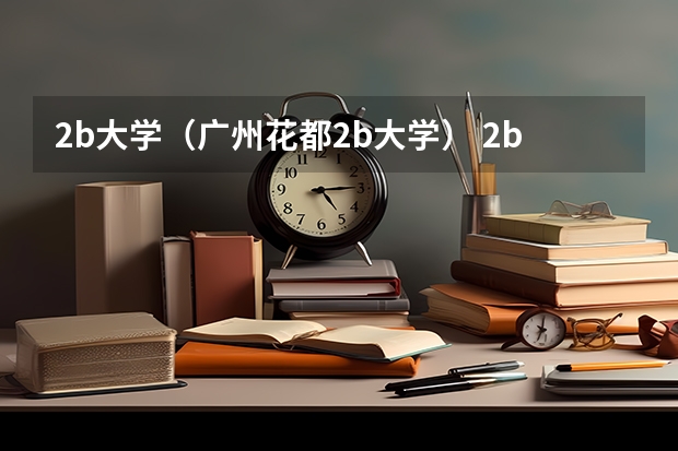 2b大学（广州花都2b大学） 2b大学排名（2a类大学排名）