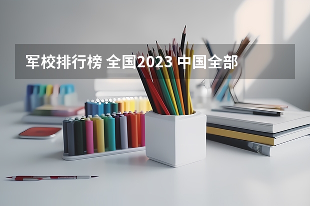 军校排行榜 全国2023 中国全部军校排名