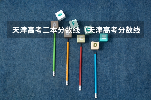 天津高考二本分数线（天津高考分数线2023一本,二本,专科分数线）