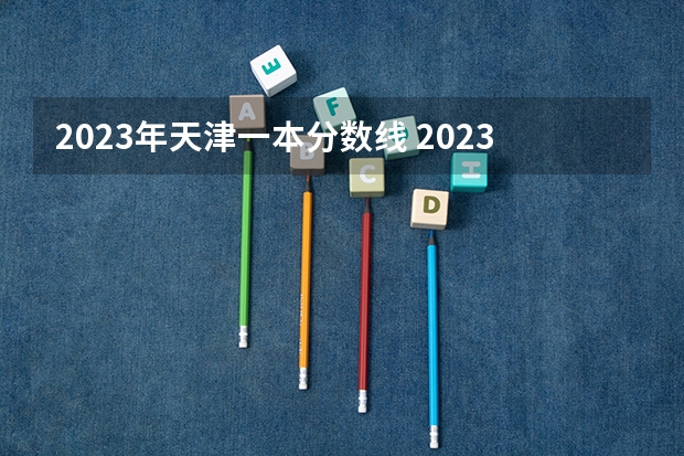 2023年天津一本分数线 2023天津高考分数线预估