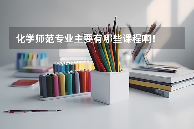 化学师范专业主要有哪些课程啊！