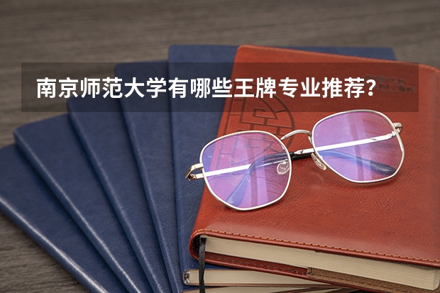 南京师范大学有哪些王牌专业推荐？
