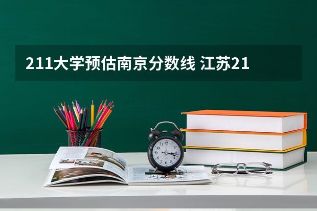 211大学预估南京分数线 江苏211录取分数线排名