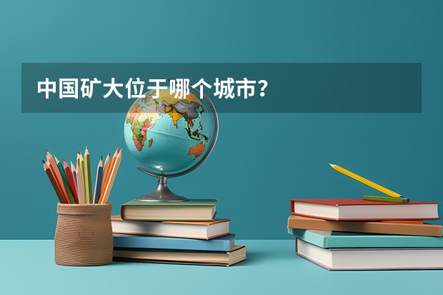 中国矿大位于哪个城市？