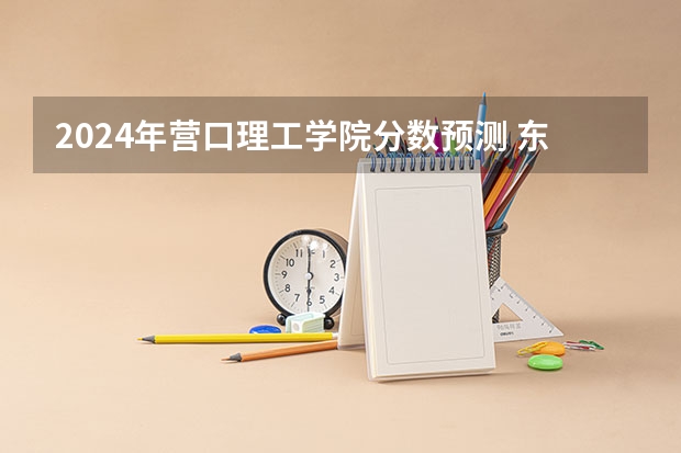 2024年营口理工学院分数预测 东北财经营口大学园