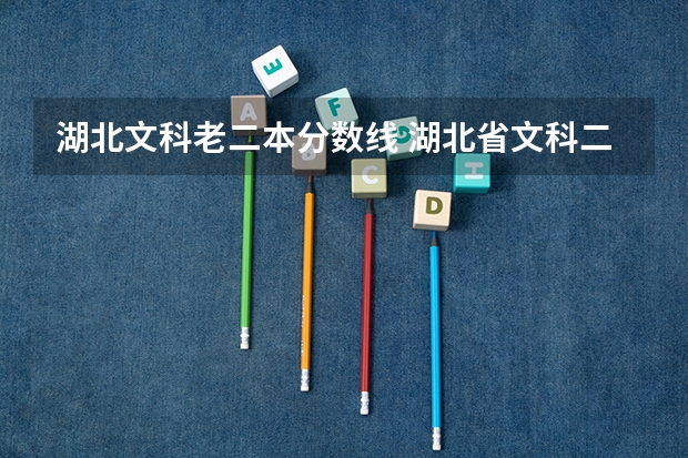 湖北文科老二本分数线 湖北省文科二本分数线2023
