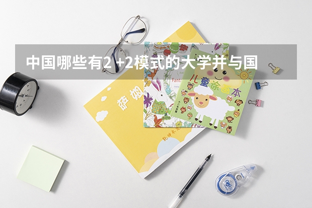 中国哪些有2 +2模式的大学并与国外哪个大学合作