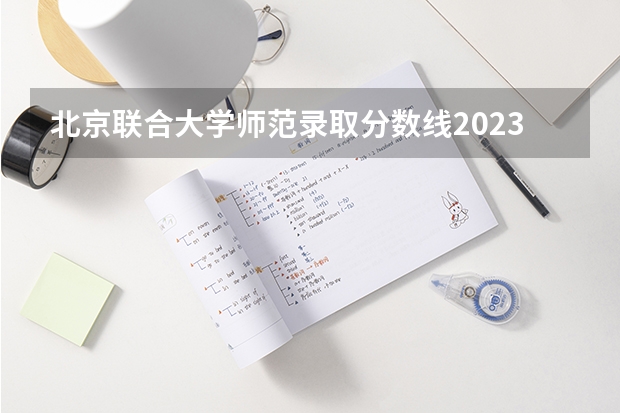 北京联合大学师范录取分数线2023年 北京师范大学心理学分数线