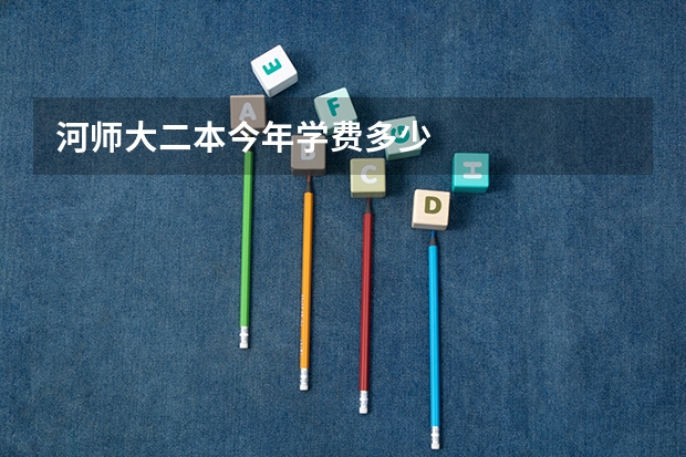 河师大二本今年学费多少