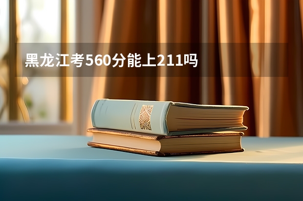黑龙江考560分能上211吗