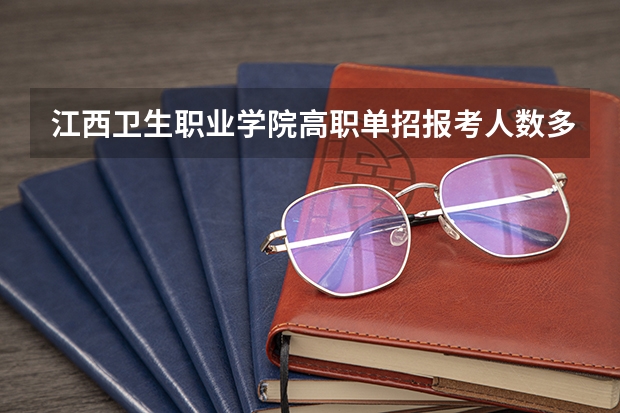 江西卫生职业学院高职单招报考人数多吗？
