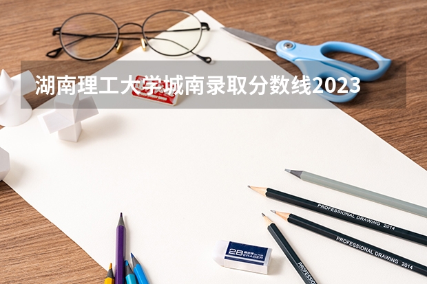湖南理工大学城南录取分数线2023 湖南现代物流职业技术学院分数线