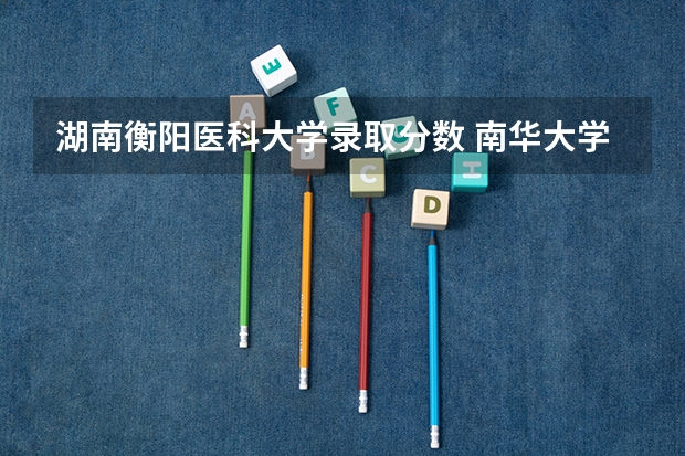 湖南衡阳医科大学录取分数 南华大学医学院录取分数线