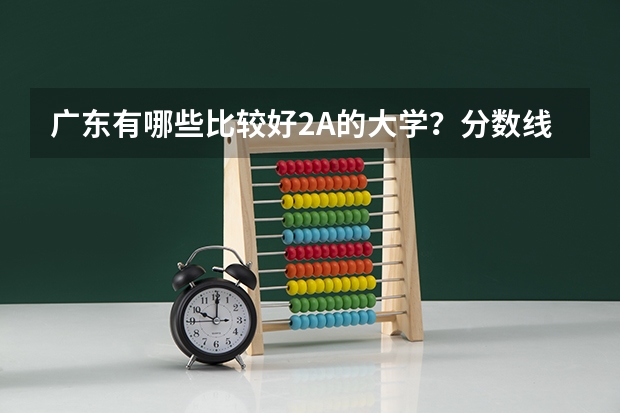 广东有哪些比较好2A的大学？分数线比2A的各高多少？我是理科生