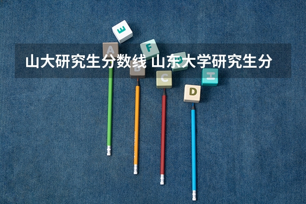 山大研究生分数线 山东大学研究生分数线2023