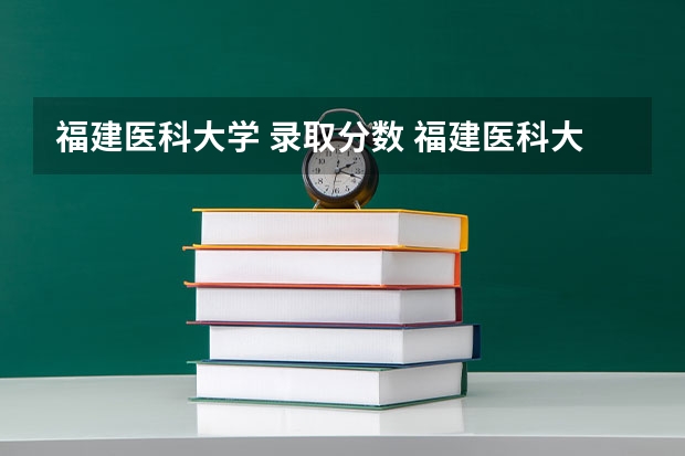 福建医科大学 录取分数 福建医科大学研究生历年录取分数线