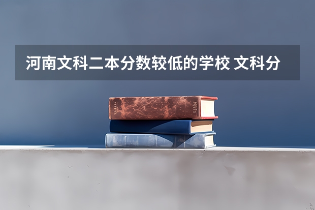 河南文科二本分数较低的学校 文科分数最低的公办二本大学