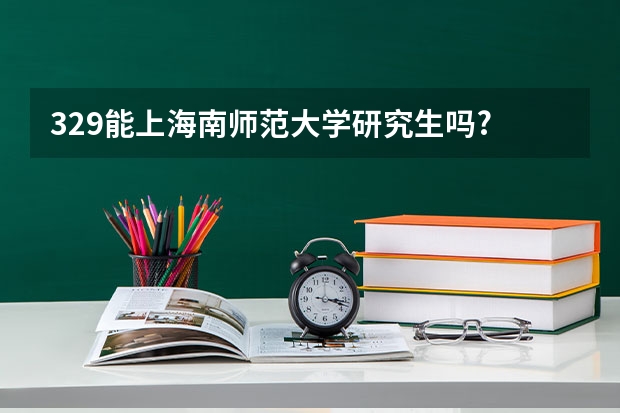 329能上海南师范大学研究生吗?