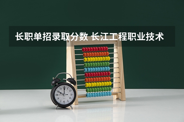 长职单招录取分数 长江工程职业技术学院单招分数线