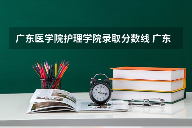 广东医学院护理学院录取分数线 广东医科大学分数线2023