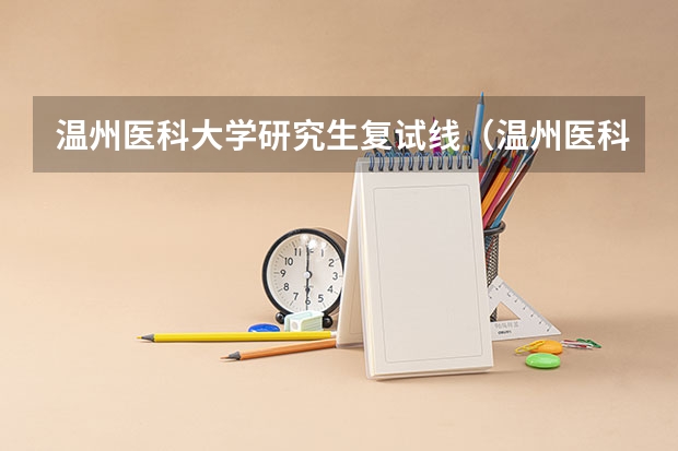 温州医科大学研究生复试线（温州医科大学录取分数线2023）