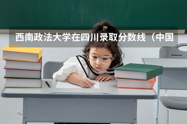 西南政法大学在四川录取分数线（中国政法大学2023年分数线？）