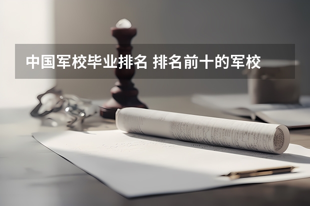 中国军校毕业排名 排名前十的军校