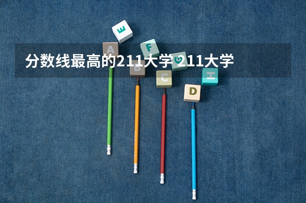 分数线最高的211大学 211大学录取分数线表