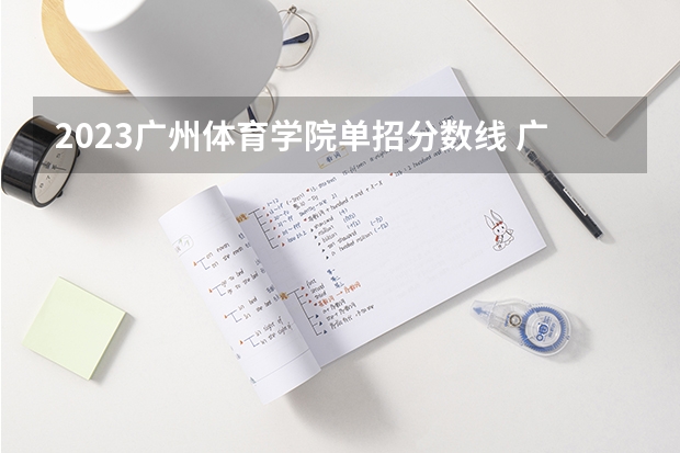 2023广州体育学院单招分数线 广东体校招生标准分数线2023