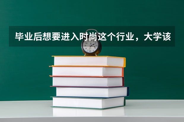 毕业后想要进入时尚这个行业，大学该学什么专业？