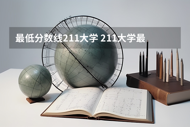 最低分数线211大学 211大学最低录取分数线