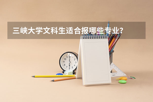 三峡大学文科生适合报哪些专业？
