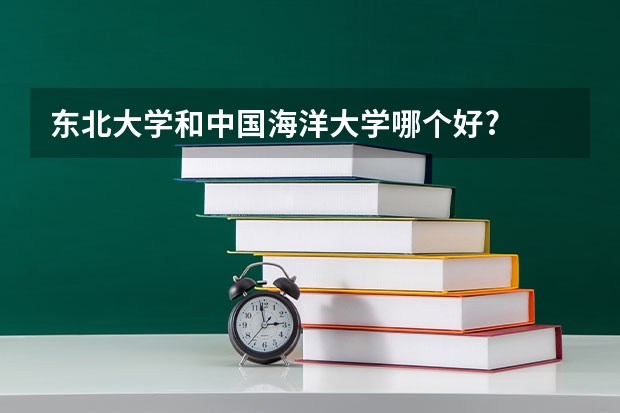 东北大学和中国海洋大学哪个好?