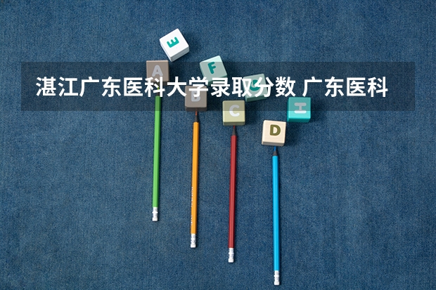 湛江广东医科大学录取分数 广东医科大学中外合作办学分数线
