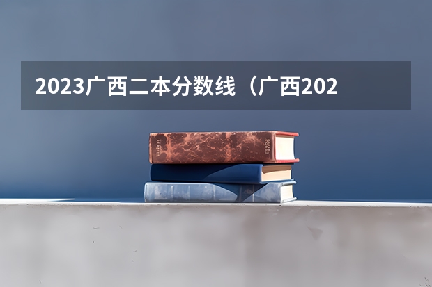 2023广西二本分数线（广西2023高考二本分数线）