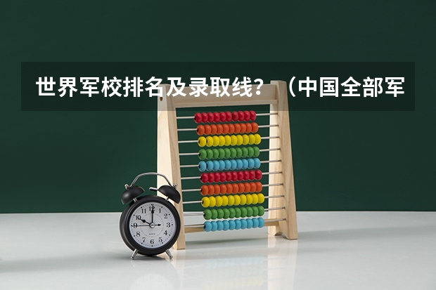 世界军校排名及录取线？（中国全部军校排名）