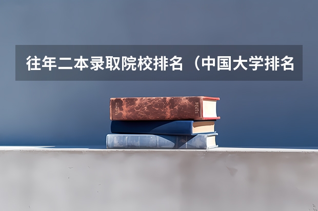 往年二本录取院校排名（中国大学排名及录取分数线）