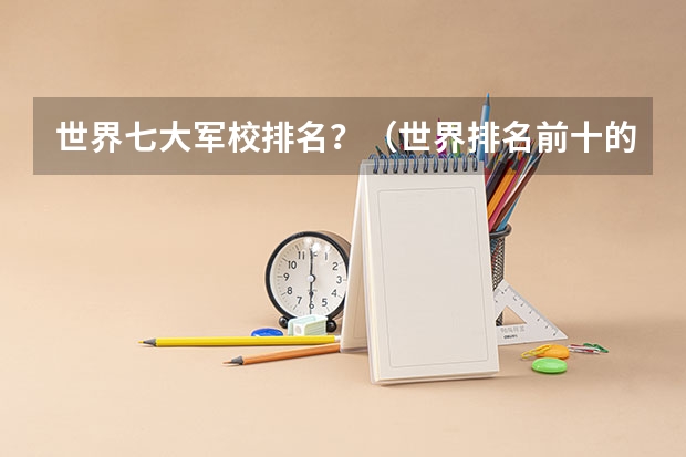 世界七大军校排名？（世界排名前十的军校。标明名次）