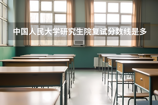 中国人民大学研究生院复试分数线是多少？